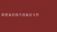 联想备份失踪：找不到备份文件怎么办？