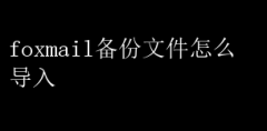 Foxmail备份文件快速导入指南
