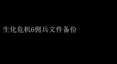 生化6佣兵模式数据备份攻略