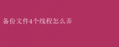 四线程备份文件高效操作指南