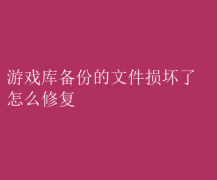 修复游戏库备份文件损坏的秘诀
