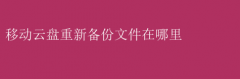 移动云盘：重新备份文件位置指南