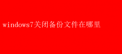 Win7关闭备份文件位置指南