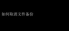 轻松教程：如何快速取消文件备份