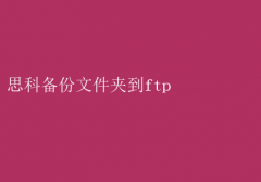 思科设备：备份文件夹至FTP全攻略