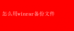 WinRAR备份文件实用指南