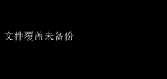 文件不慎覆盖，未备份数据警钟长鸣