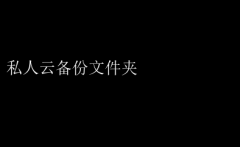 私人云备份文件夹：数据安全新选择