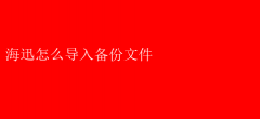 海迅软件备份文件导入指南