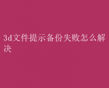 3D文件备份失败？快速解决攻略！