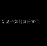 新盒子备份文件全攻略